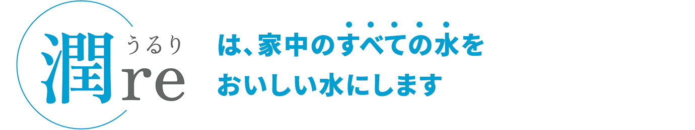 潤reうるり は、家中のすべての水をおいしい水にします