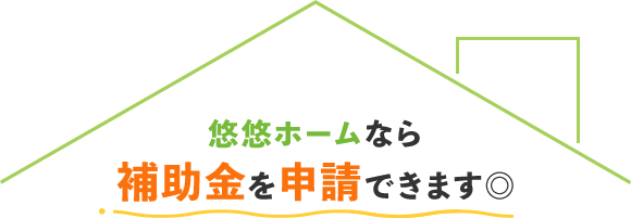 悠悠ホームなら補助金を申請できます