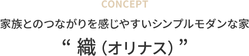 CONCEPT/家族とのつながりを感じやすいシンプルモダンな家/“ 織（オリナス）”