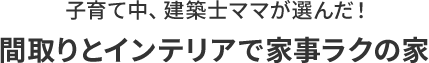 子育て中、建築士ママが選んだ！間取りとインテリアで家事ラクの家