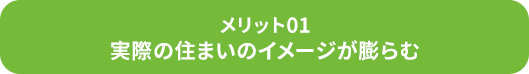 メリット01/実際の住まいのイメージが膨らむ