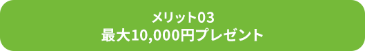 メリット03/最大10,000円プレゼント