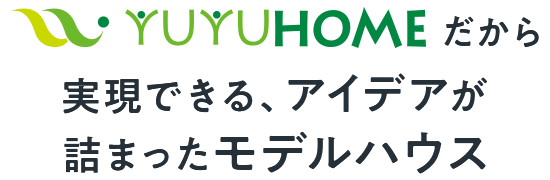 YUYUHOMEだから実現できる、アイデアが詰まったモデルハウス