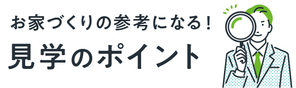 お家づくりの参考になる！見学のポイント