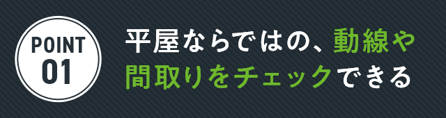 平屋ならではの、動線や間取りをチェックできる