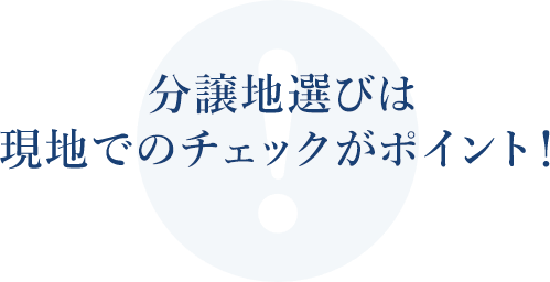 分譲地選びは現地でのチェックがポイント！