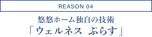 REASON04/悠悠ホーム独自の技術「ウェルネスぷらす」