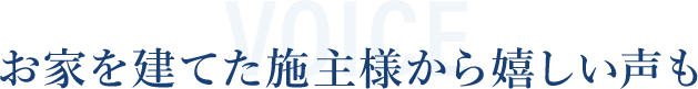 お家を建てた施主様から嬉しい声も
